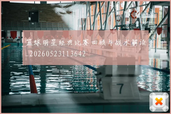 篮球明星经典比赛回顾与战术解读_20260523113642