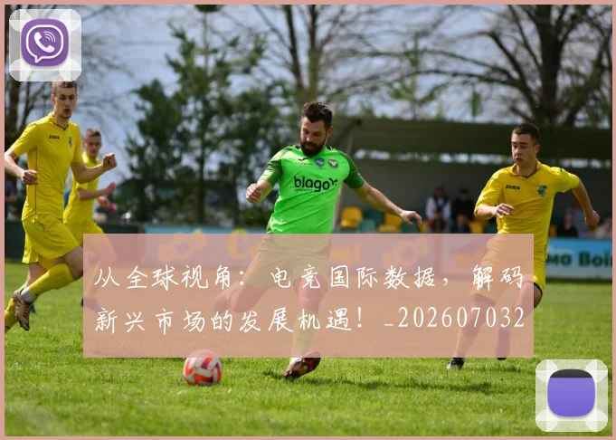 从全球视角:电竞国际数据,解码新兴市场的发展机遇!_20260703214230