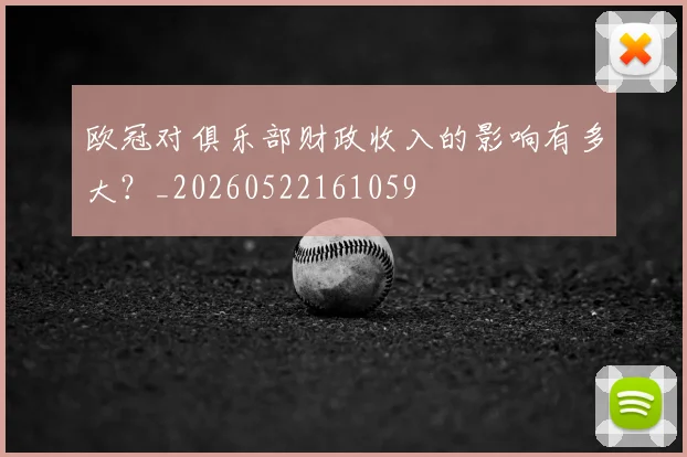 欧冠对俱乐部财政收入的影响有多大?_20260522161059