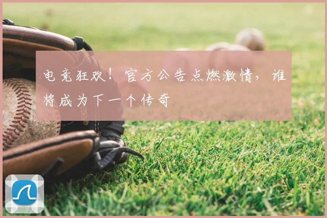 电竞狂欢!官方公告点燃激情,谁将成为下一个传奇