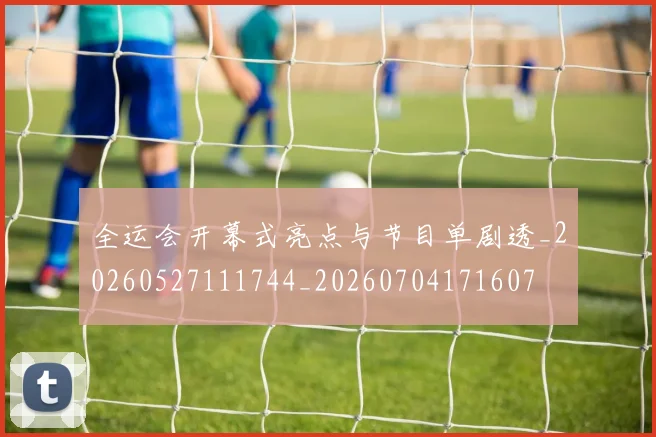 全运会开幕式亮点与节目单剧透_20260527111744_20260704171607