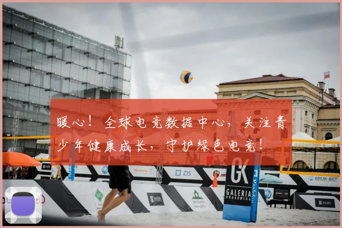 暖心！全球电竞数据中心，关注青少年健康成长，守护绿色电竞！