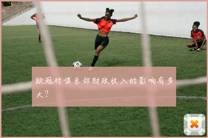 欧冠对俱乐部财政收入的影响有多大？