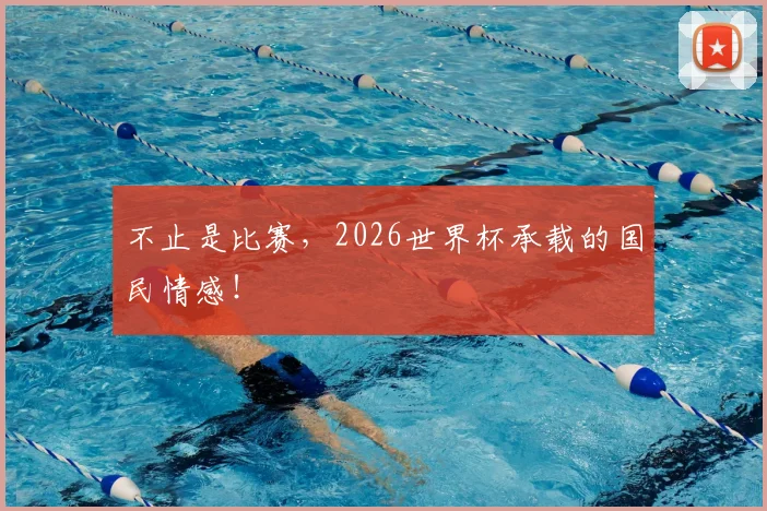 不止是比赛，2026世界杯承载的国民情感！