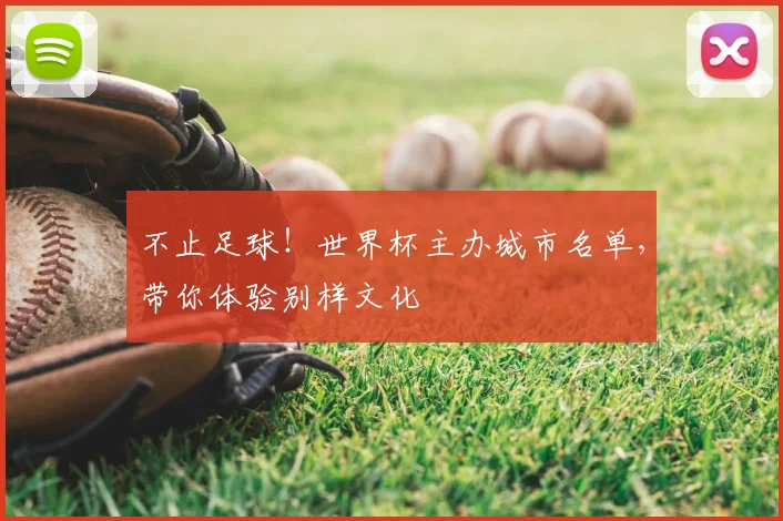 不止足球！世界杯主办城市名单，带你体验别样文化