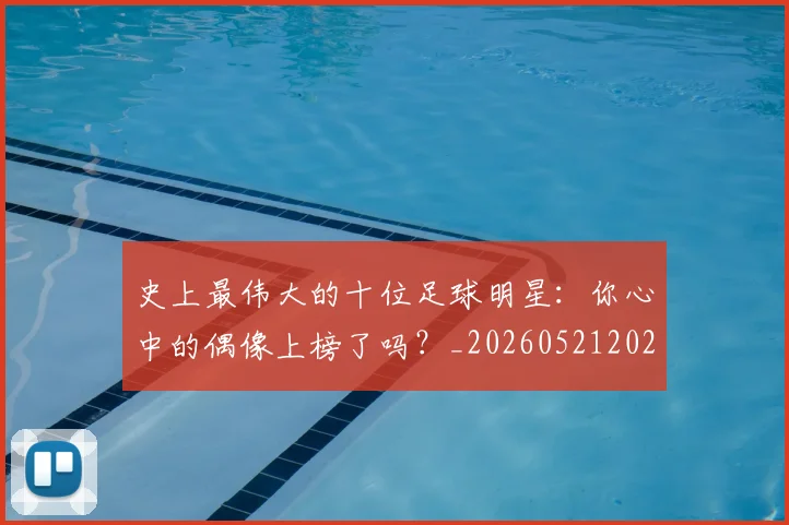 史上最伟大的十位足球明星:你心中的偶像上榜了吗?_20260521202247