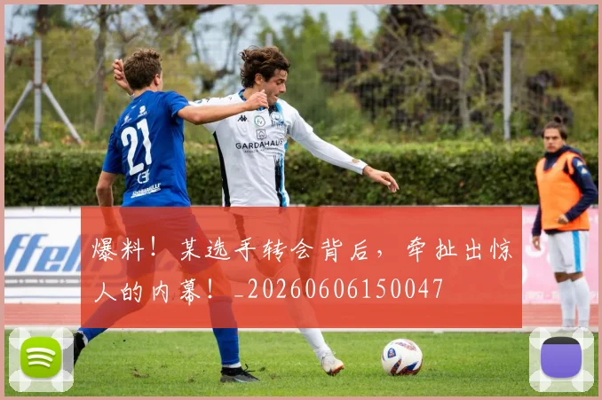爆料！某选手转会背后，牵扯出惊人的内幕！_20260606150047