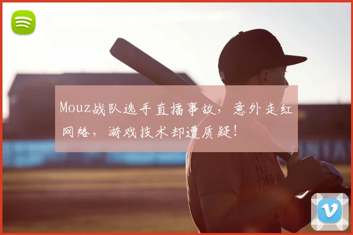Mouz战队选手直播事故,意外走红网络,游戏技术却遭质疑!