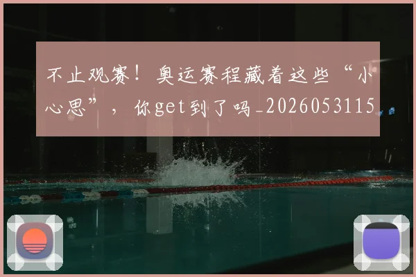 不止观赛!奥运赛程藏着这些“小心思”,你get到了吗_20260531151354_20260702175258