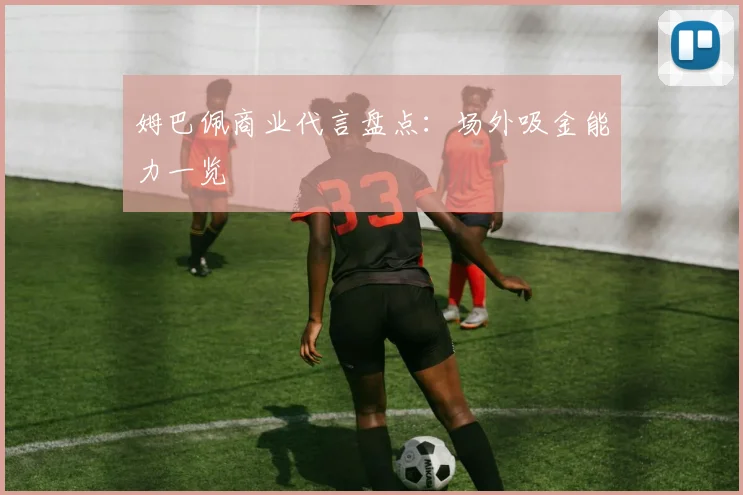 姆巴佩商业代言盘点：场外吸金能力一览