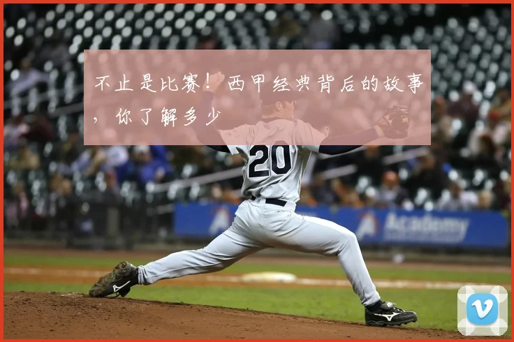 不止是比赛！西甲经典背后的故事，你了解多少