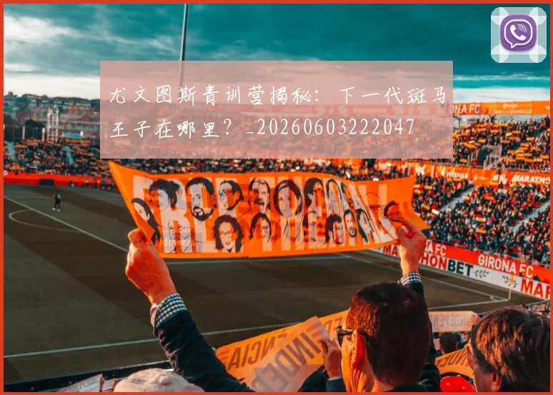尤文图斯青训营揭秘:下一代斑马王子在哪里?_20260603222047
