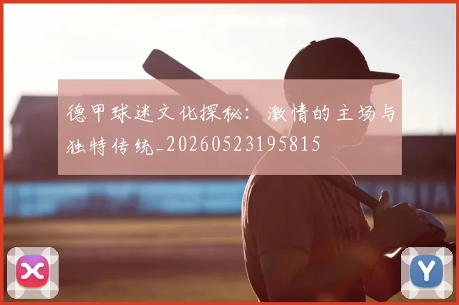德甲球迷文化探秘：激情的主场与独特传统_20260523195815