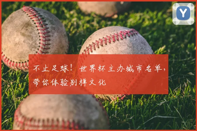 不止足球!世界杯主办城市名单,带你体验别样文化