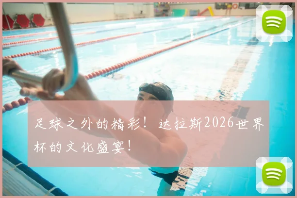 足球之外的精彩！达拉斯2026世界杯的文化盛宴！
