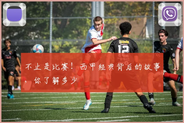 不止是比赛！西甲经典背后的故事，你了解多少