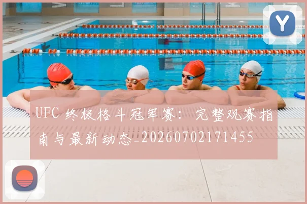 UFC 终极格斗冠军赛：完整观赛指南与最新动态_20260702171455