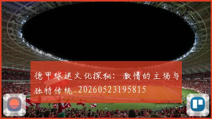 德甲球迷文化探秘：激情的主场与独特传统_20260523195815