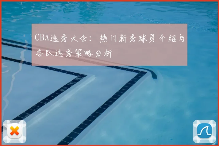 CBA选秀大会：热门新秀球员介绍与各队选秀策略分析
