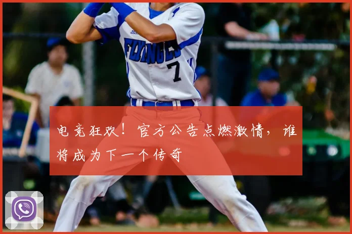 电竞狂欢!官方公告点燃激情,谁将成为下一个传奇